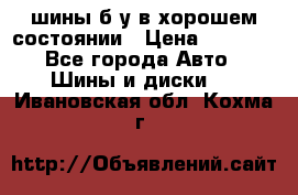 шины б/у в хорошем состоянии › Цена ­ 2 000 - Все города Авто » Шины и диски   . Ивановская обл.,Кохма г.